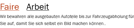 Faire Arbeit Wir bewahren alle ausgebauten Autoteile bis zur Fahrzeugabholung für Sie auf, damit Sie sich selbst ein Bild machen können..