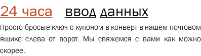24 часа ввод данных Просто бросьте ключ с купоном в конверт в нашем почтовом ящике слева от ворот. Мы свяжемся с вами как можно скорее.